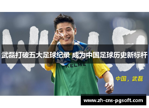 武磊打破五大足球纪录 成为中国足球历史新标杆
