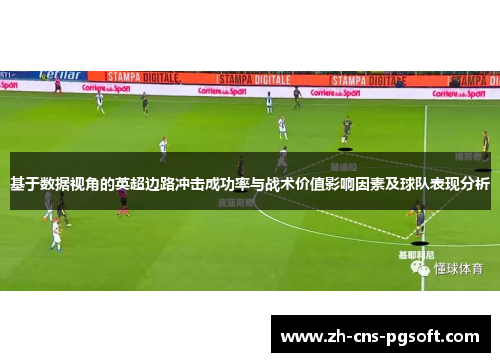 基于数据视角的英超边路冲击成功率与战术价值影响因素及球队表现分析