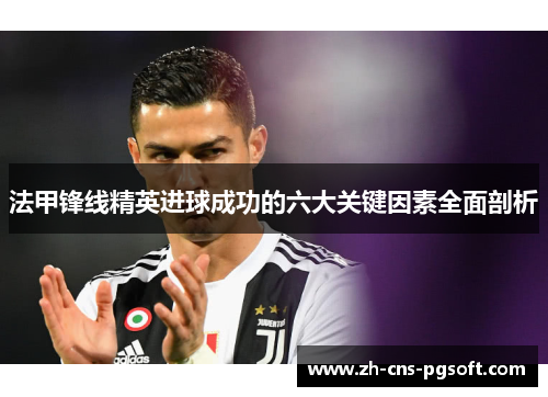 法甲锋线精英进球成功的六大关键因素全面剖析